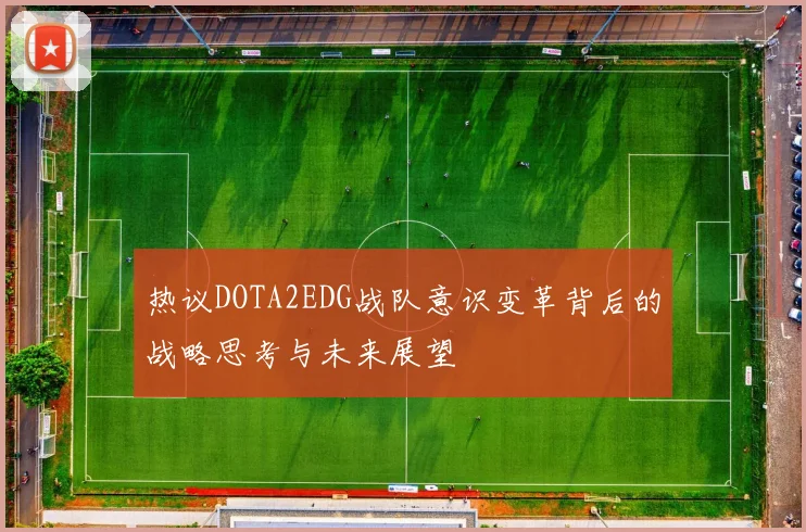 热议DOTA2EDG战队意识变革背后的战略思考与未来展望