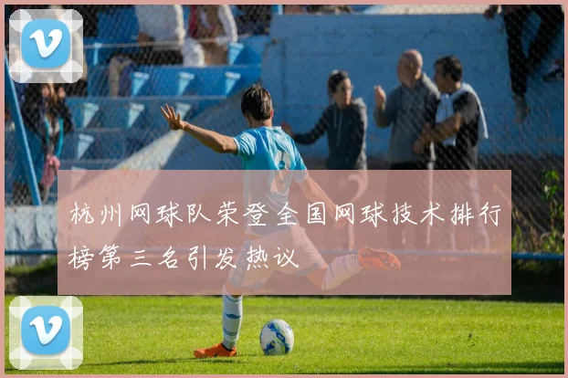 杭州网球队荣登全国网球技术排行榜第三名引发热议