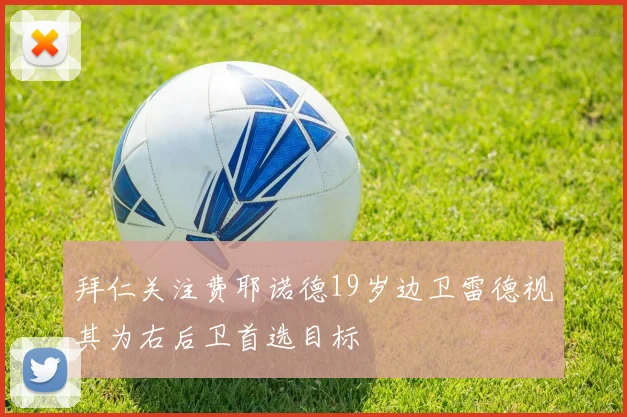 拜仁关注费耶诺德19岁边卫雷德视其为右后卫首选目标
