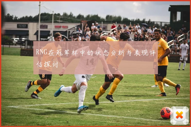 RNG在冠军杯中的状态分析与表现评估探讨