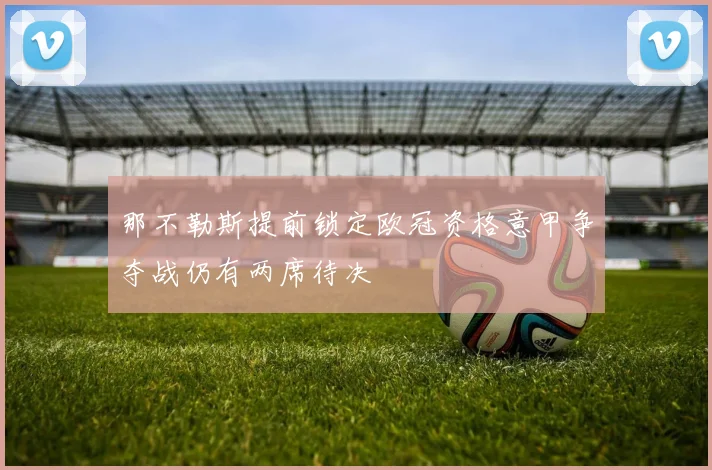 那不勒斯提前锁定欧冠资格意甲争夺战仍有两席待决