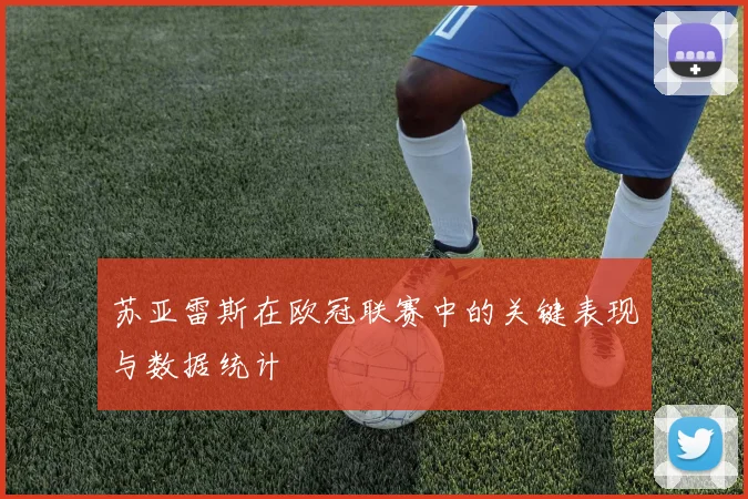 苏亚雷斯在欧冠联赛中的关键表现与数据统计